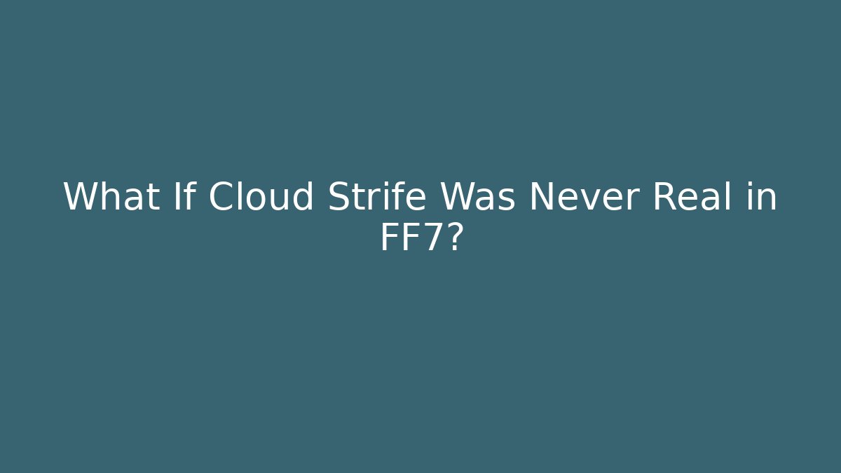 What If Cloud Strife Was Never Real in FF7?