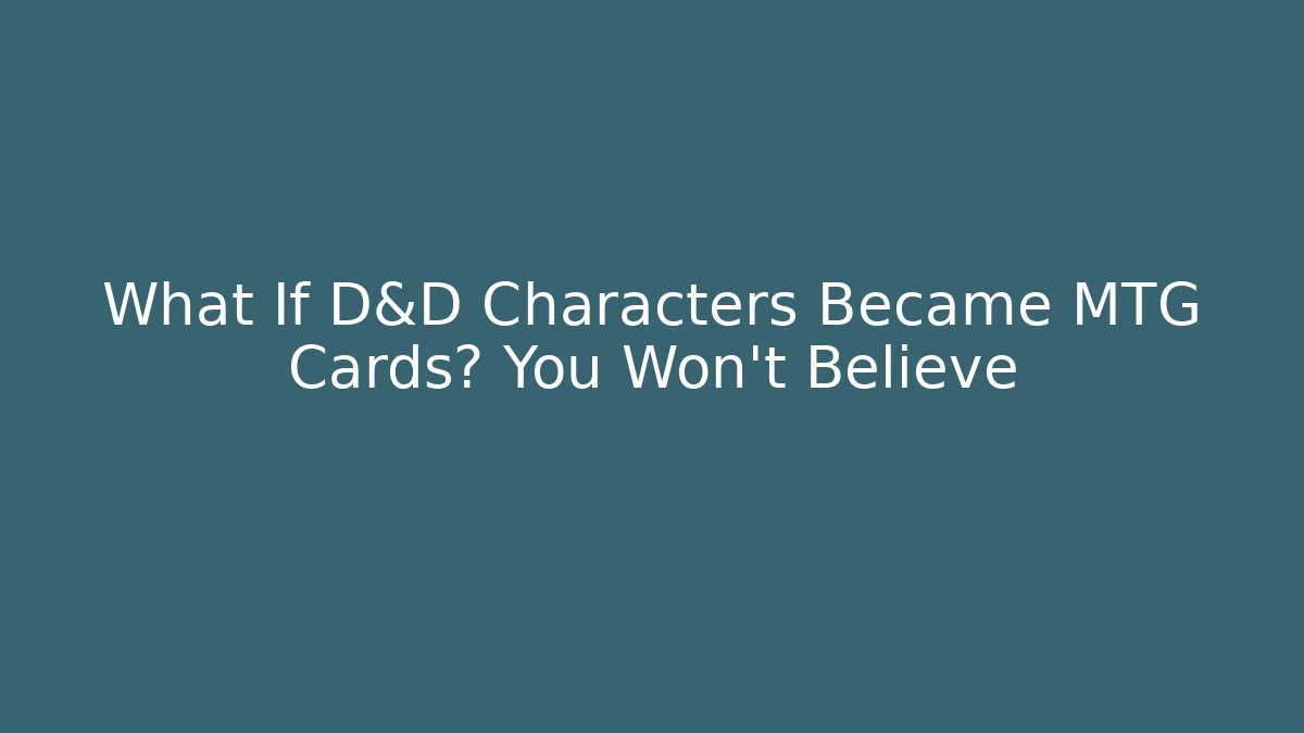 What If D&D Characters Became MTG Cards? You Won't Believe - Celivion