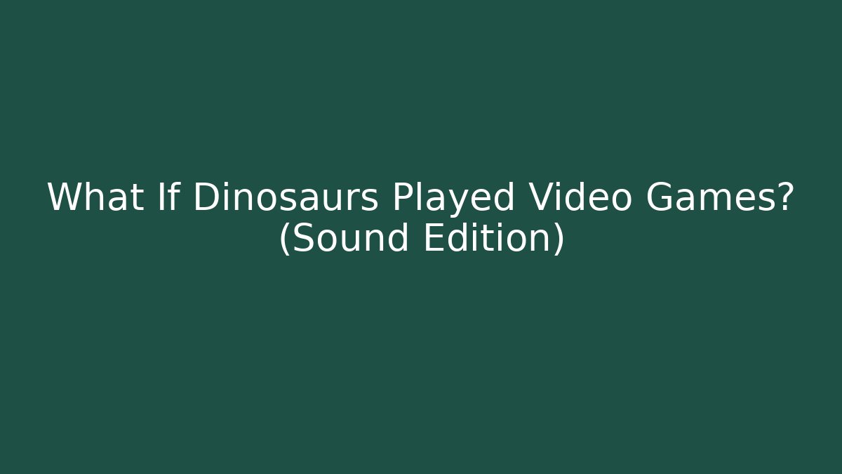 What If Dinosaurs Played Video Games? (Sound Edition)