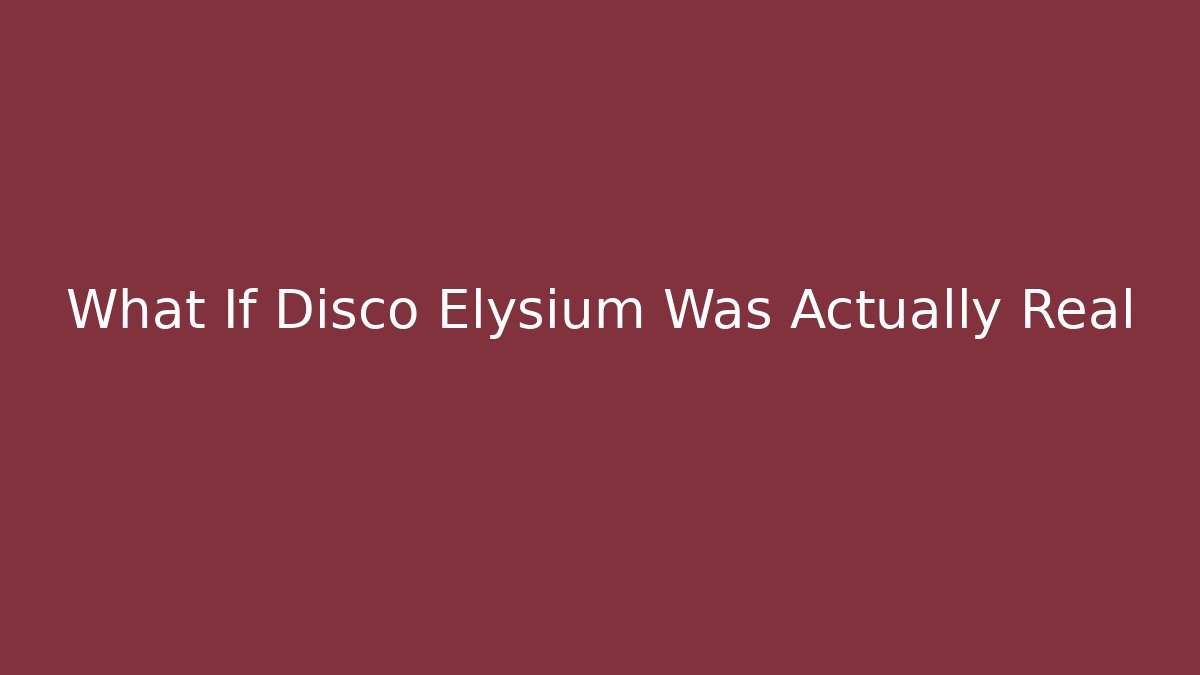 What If Disco Elysium Was Actually Real