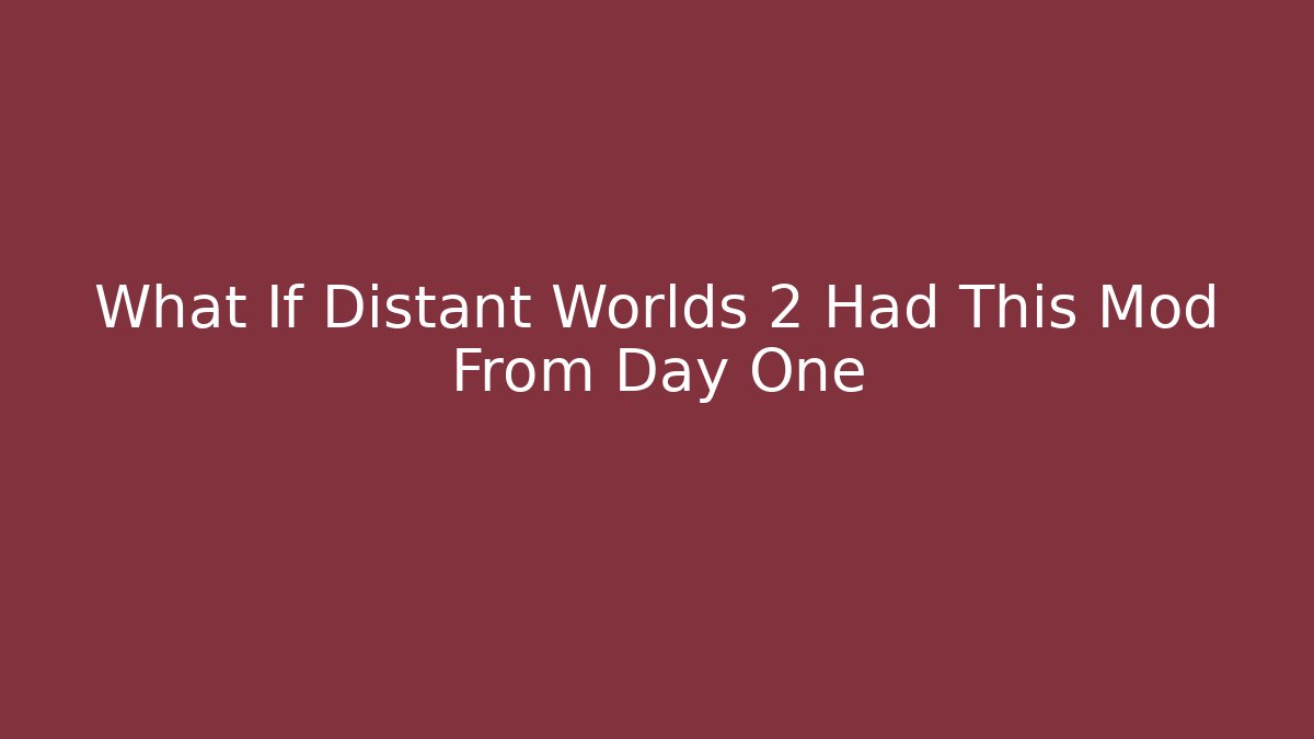What If Distant Worlds 2 Had This Mod From Day One - Celivion