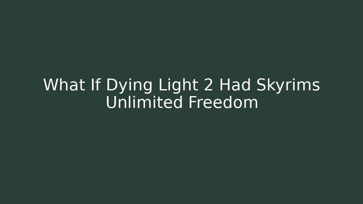 What If Dying Light 2 Had Skyrims Unlimited Freedom