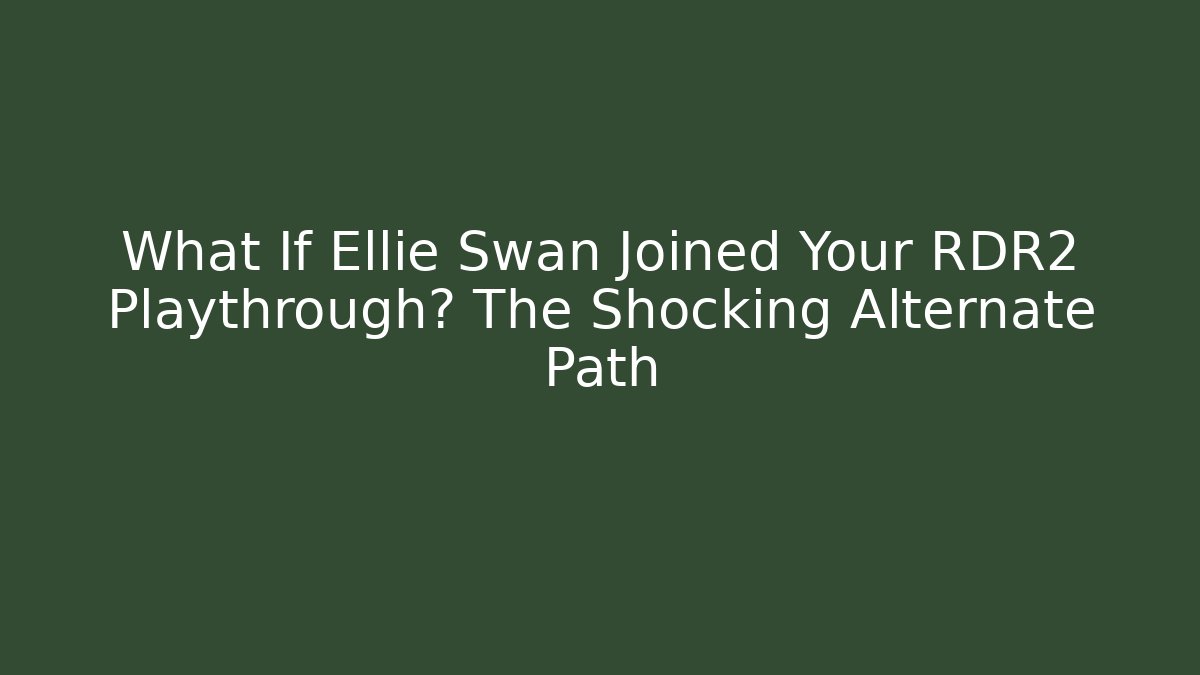 What If Ellie Swan Joined Your RDR2 Playthrough? The Shocking Alternate Path