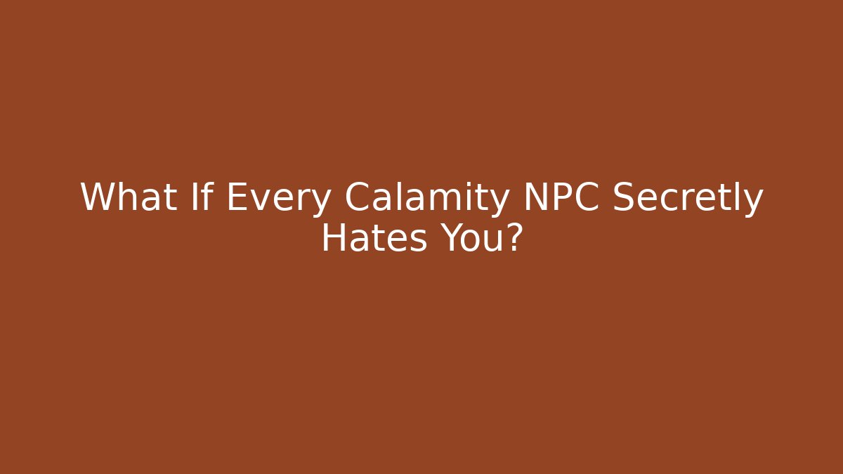 What If Every Calamity NPC Secretly Hates You?