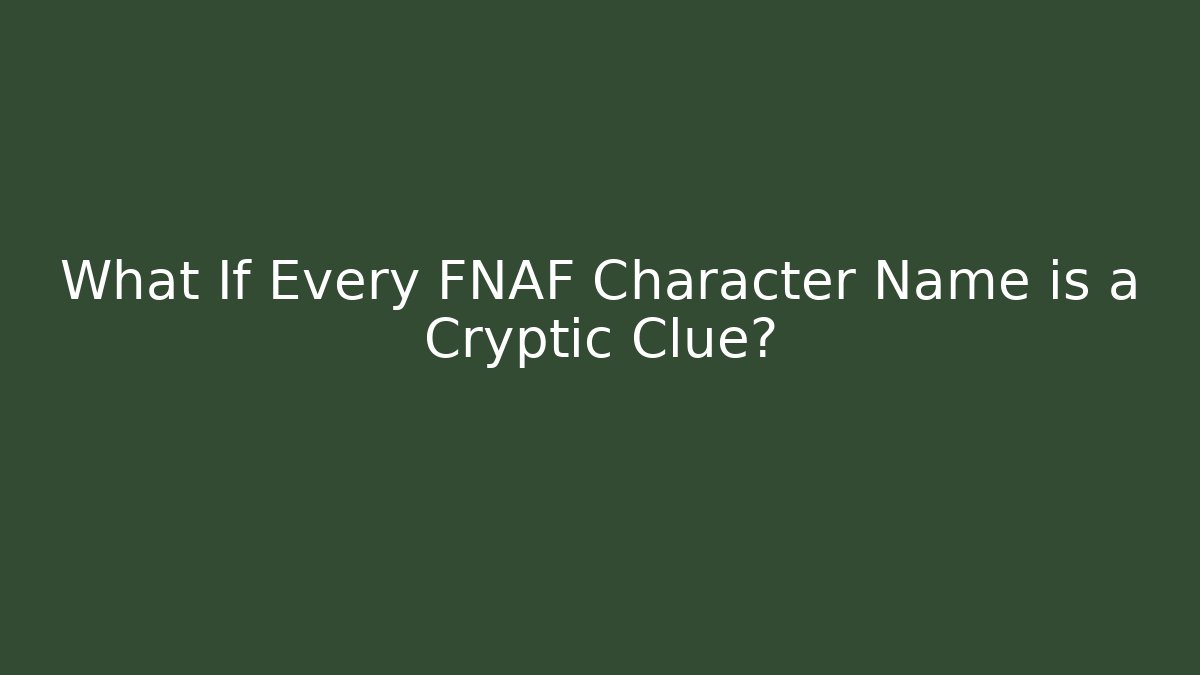 What If Every FNAF Character Name is a Cryptic Clue?