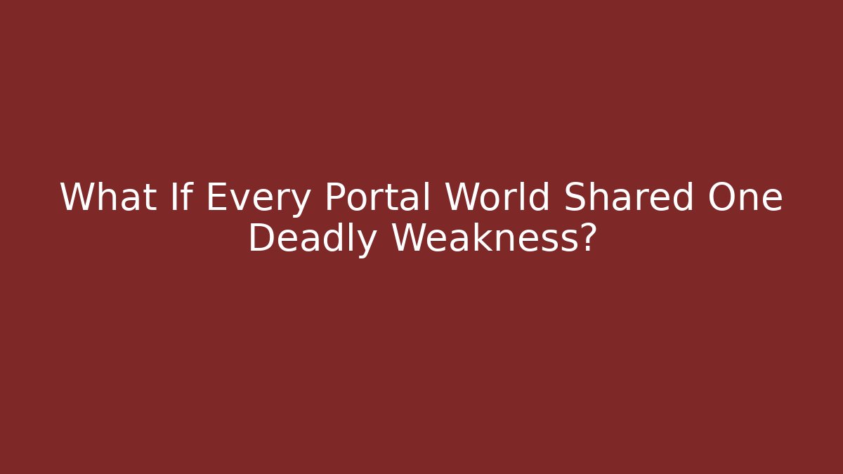 What If Every Portal World Shared One Deadly Weakness?
