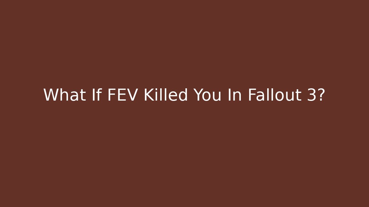 What If FEV Killed You In Fallout 3?