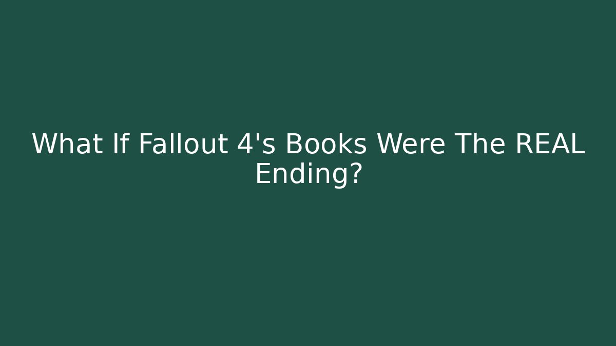 What If Fallout 4's Books Were The REAL Ending?