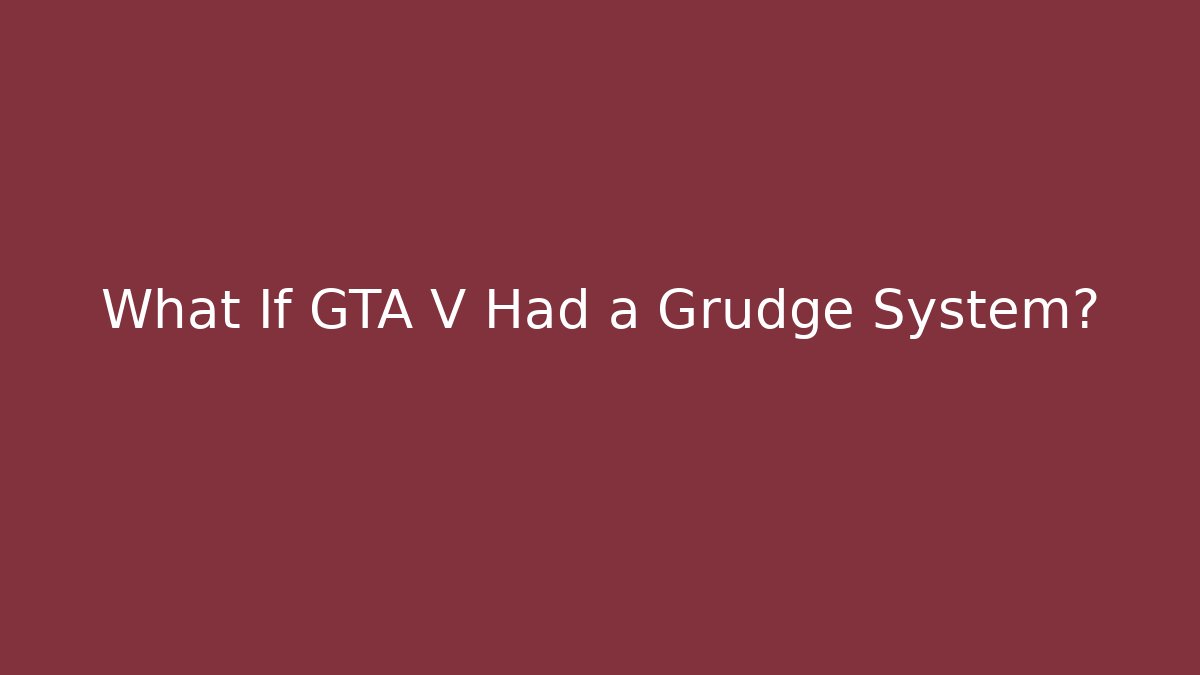 What If GTA V Had a Grudge System?