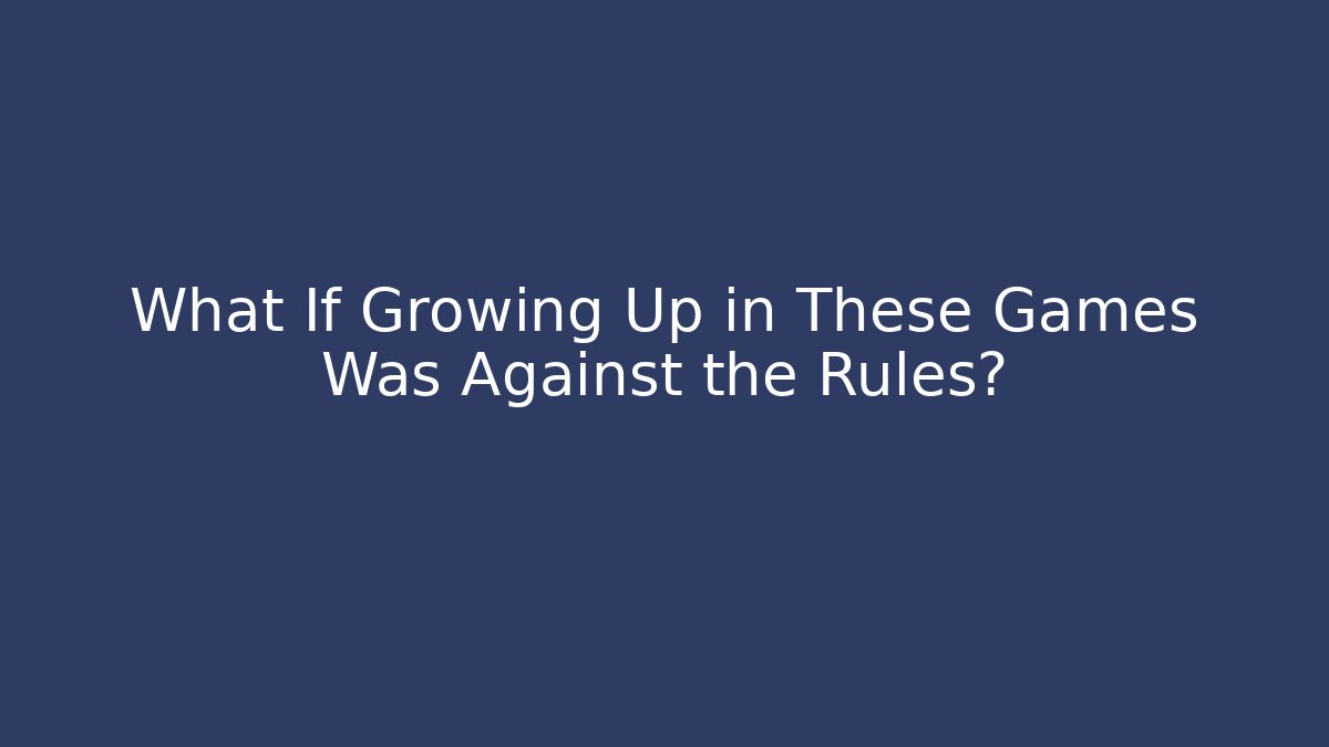 What If Growing Up in These Games Was Against the Rules? - Celivion
