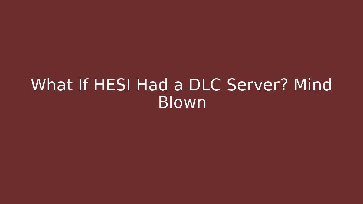 What If HESI Had a DLC Server? Mind Blown