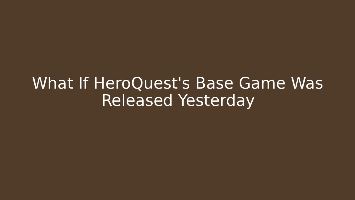 What If HeroQuest's Base Game Was Released Yesterday
