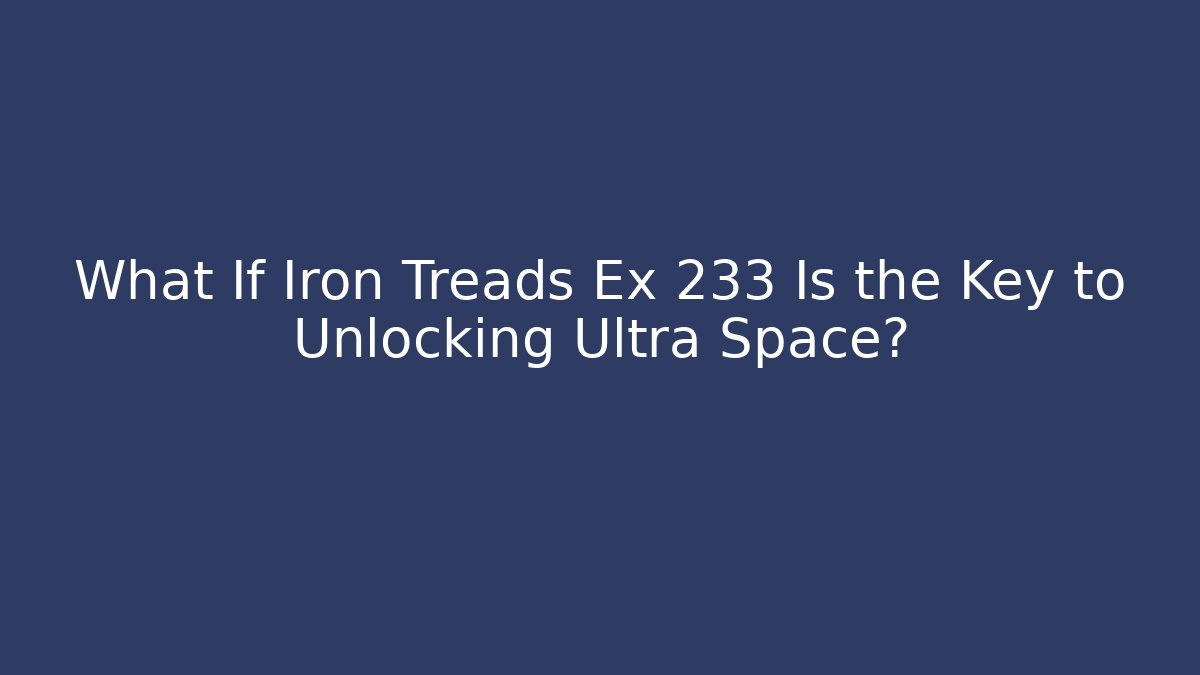 What If Iron Treads Ex 233 Is the Key to Unlocking Ultra Space?