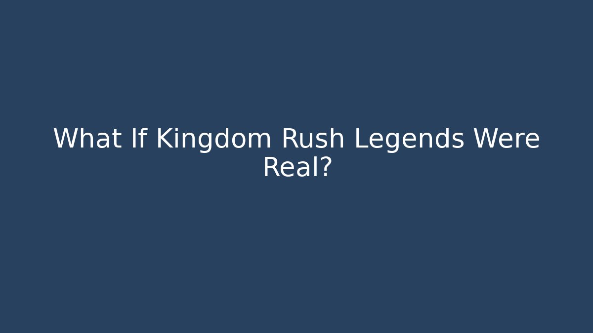 What If Kingdom Rush Legends Were Real?