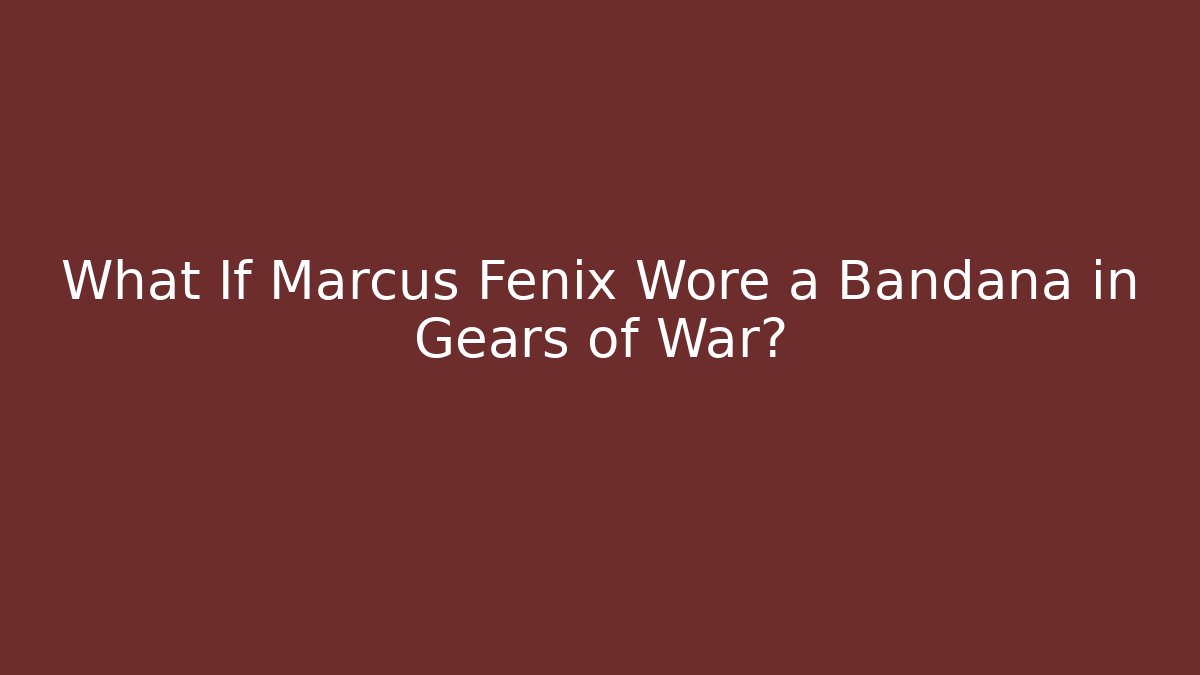 What If Marcus Fenix Wore a Bandana in Gears of War? - Celivion