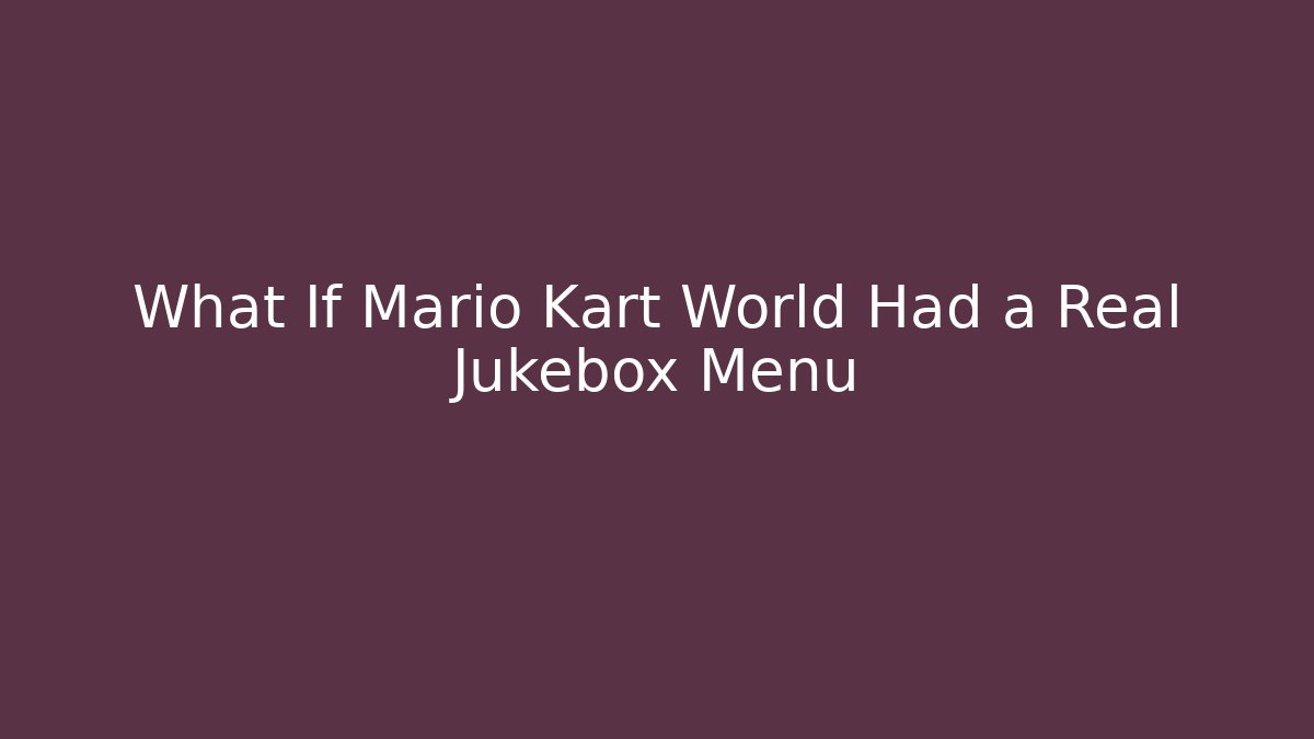 What If Mario Kart World Had a Real Jukebox Menu