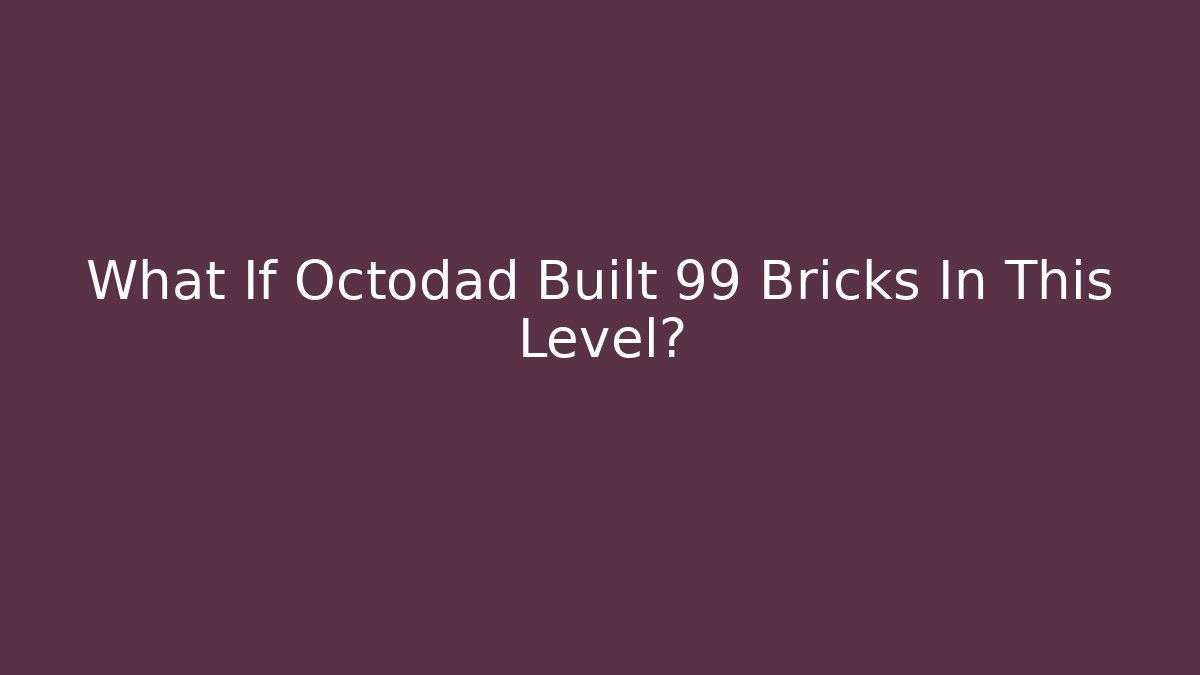 What If Octodad Built 99 Bricks In This Level?