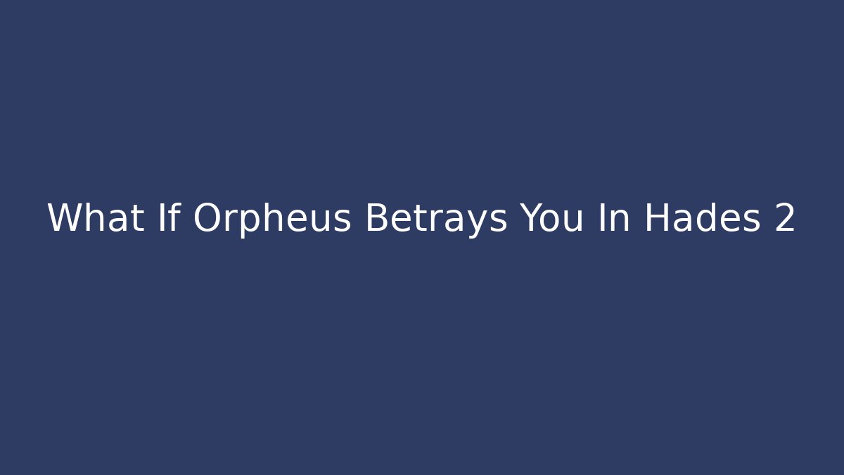 What If Orpheus Betrays You In Hades 2