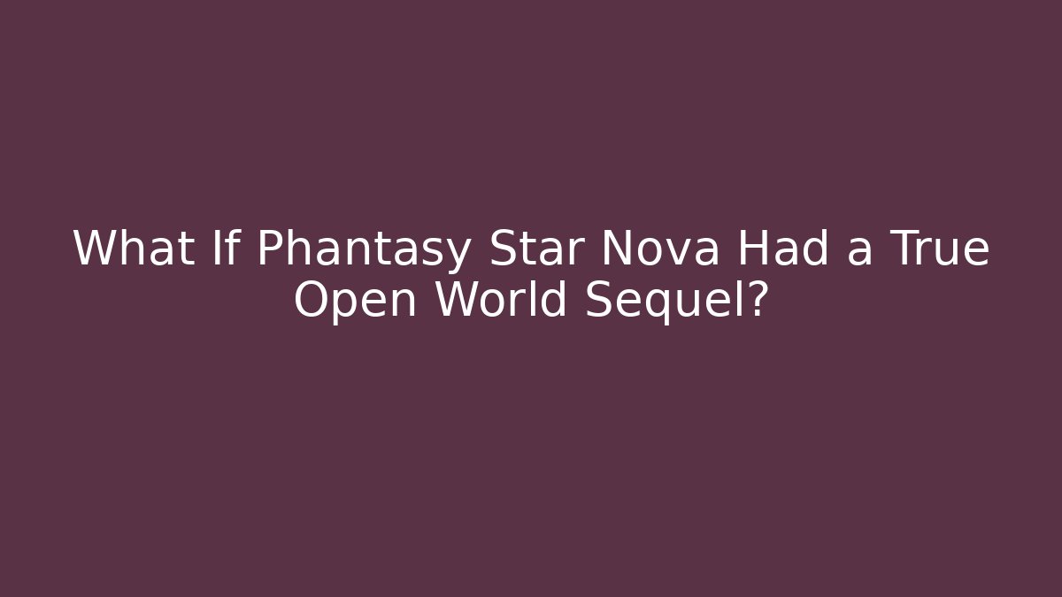 What If Phantasy Star Nova Had a True Open World Sequel?