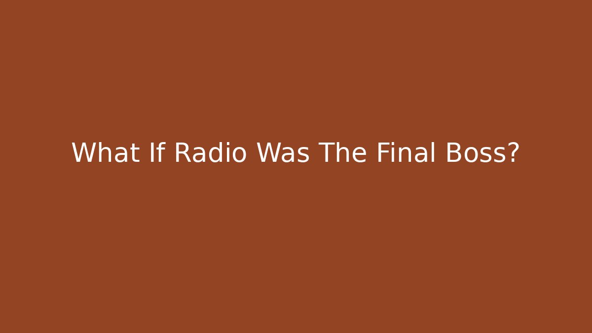 What If Radio Was The Final Boss?