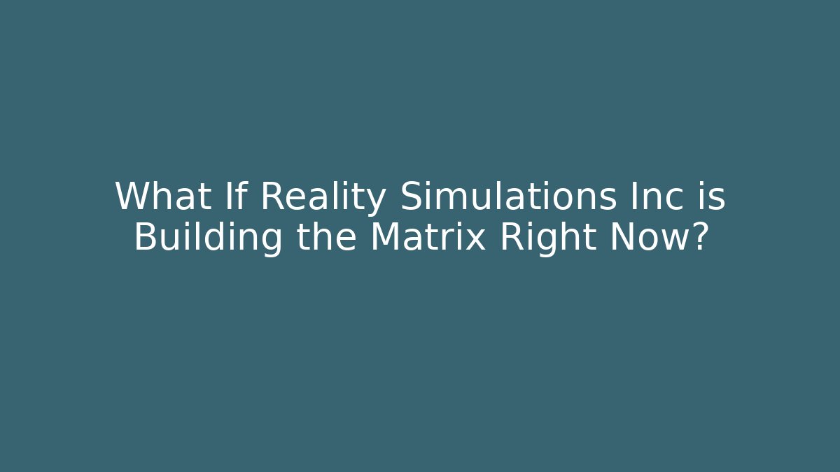 What If Reality Simulations Inc is Building the Matrix Right Now?