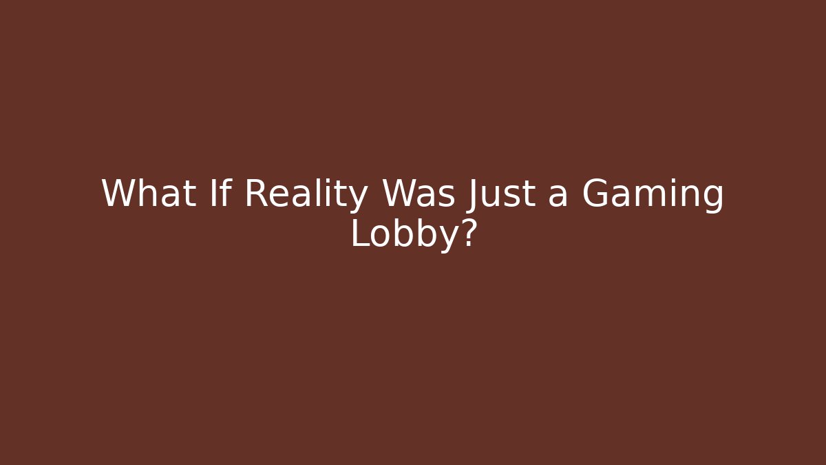 What If Reality Was Just a Gaming Lobby?