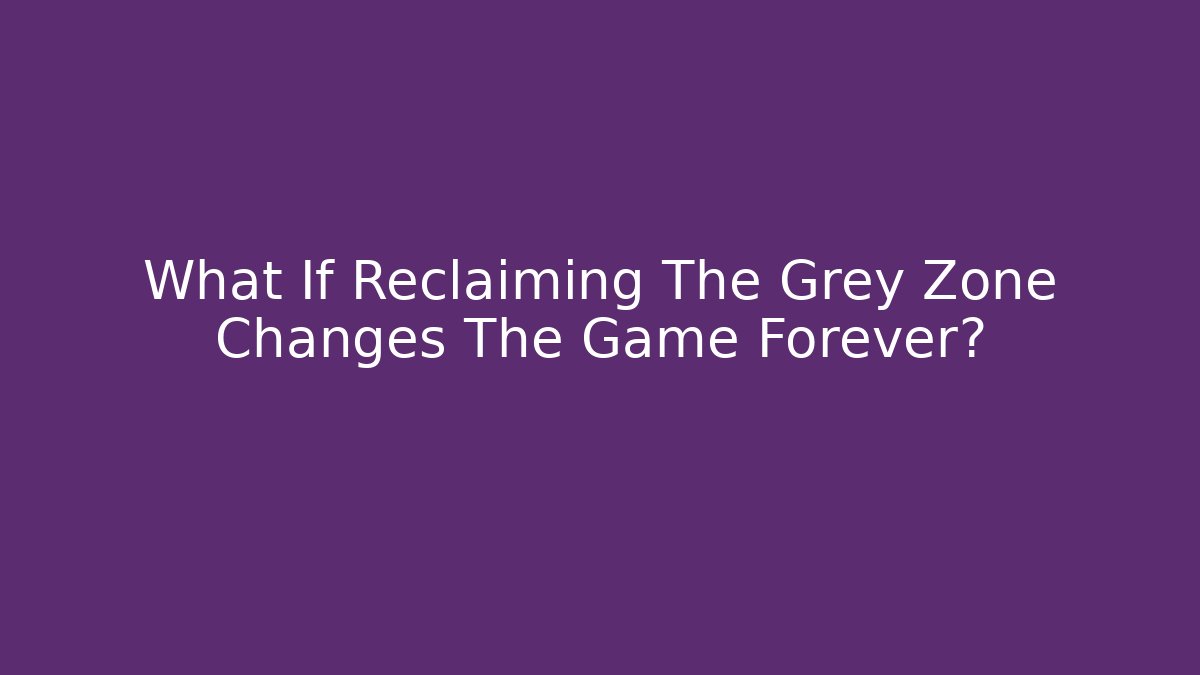 What If Reclaiming The Grey Zone Changes The Game Forever?