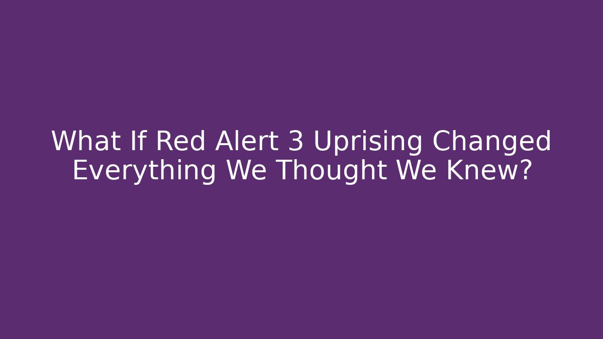 What If Red Alert 3 Uprising Changed Everything We Thought We Knew?