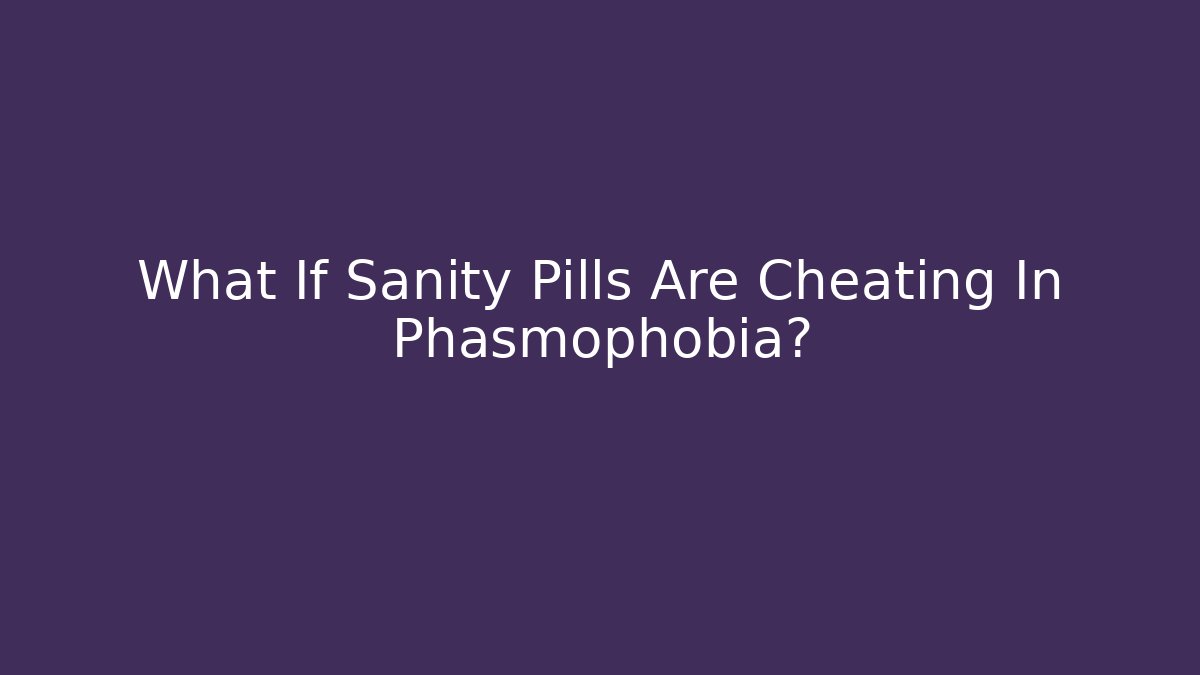 What If Sanity Pills Are Cheating In Phasmophobia?