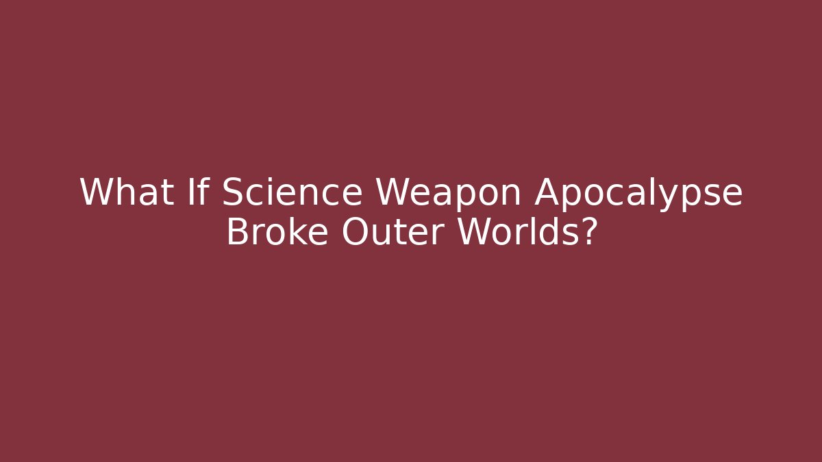 What If Science Weapon Apocalypse Broke Outer Worlds?