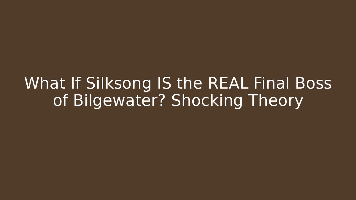 What If Silksong IS the REAL Final Boss of Bilgewater? Shocking Theory