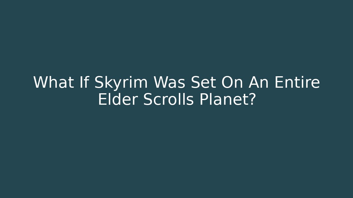 What If Skyrim Was Set On An Entire Elder Scrolls Planet?