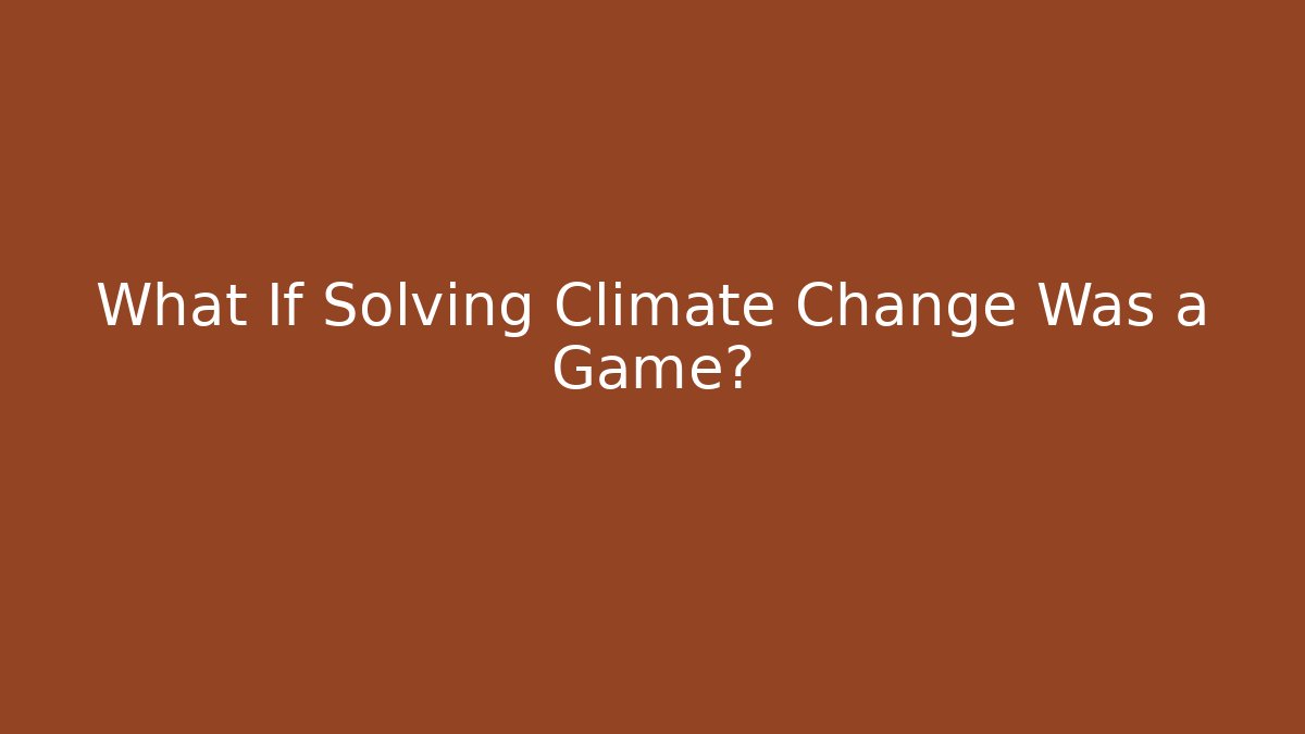What If Solving Climate Change Was a Game?