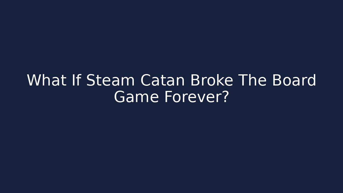 What If Steam Catan Broke The Board Game Forever?