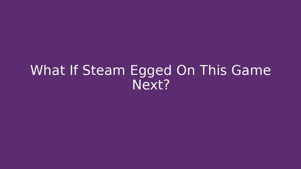 What If Steam Egged On This Game Next?