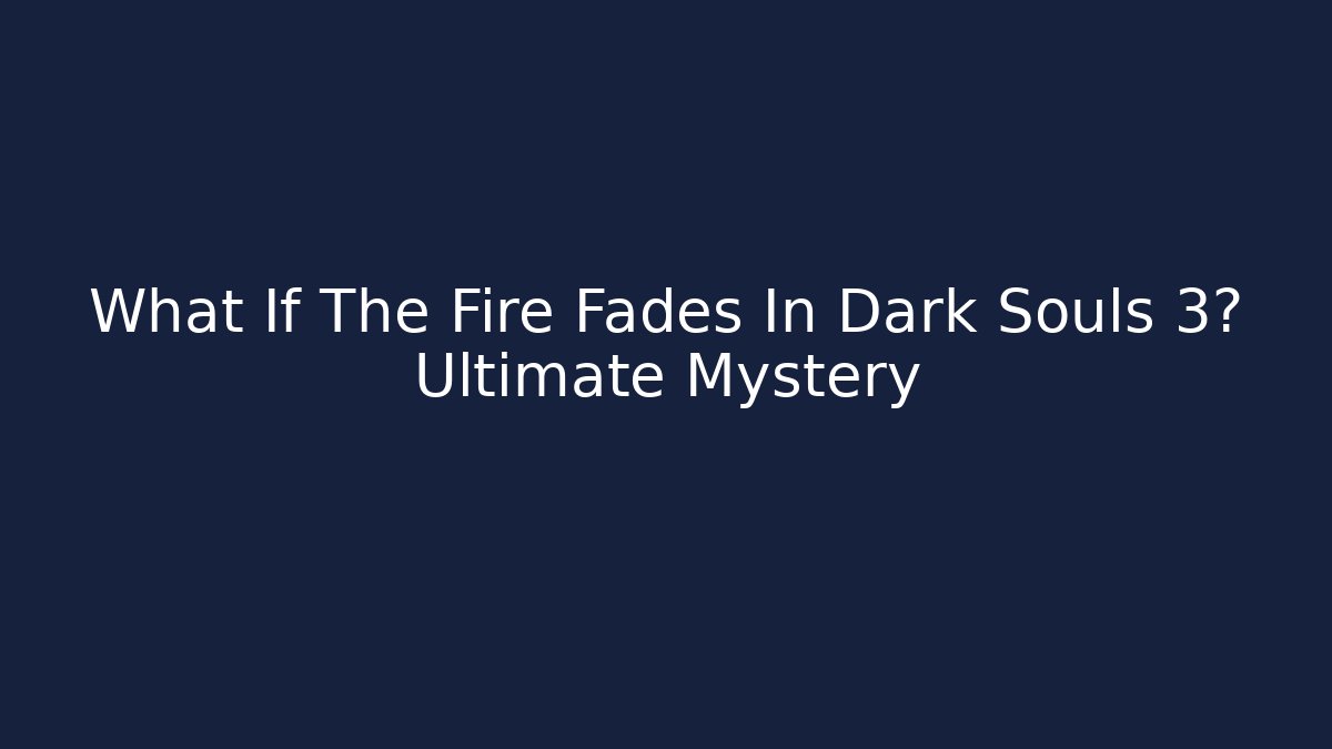 What If The Fire Fades In Dark Souls 3? Ultimate Mystery