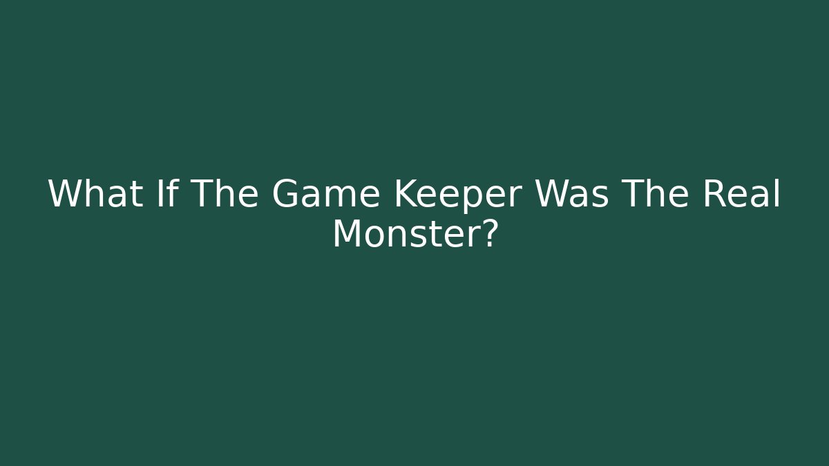 What If The Game Keeper Was The Real Monster?