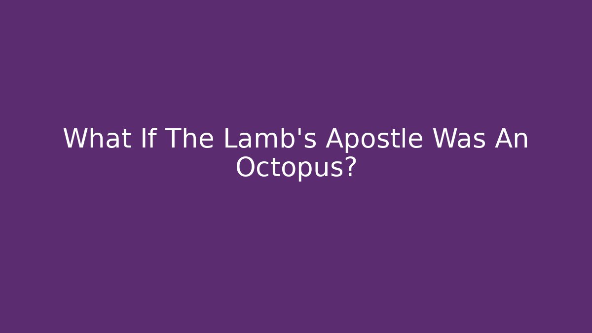 What If The Lamb's Apostle Was An Octopus?