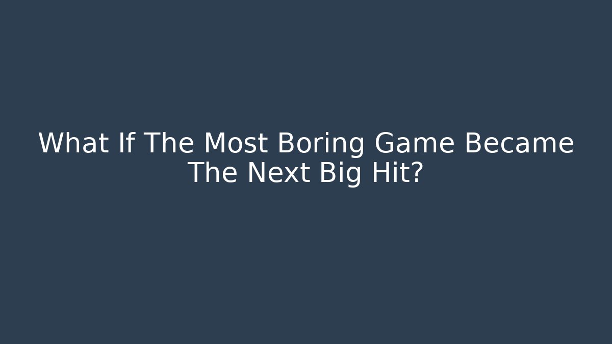 What If The Most Boring Game Became The Next Big Hit?