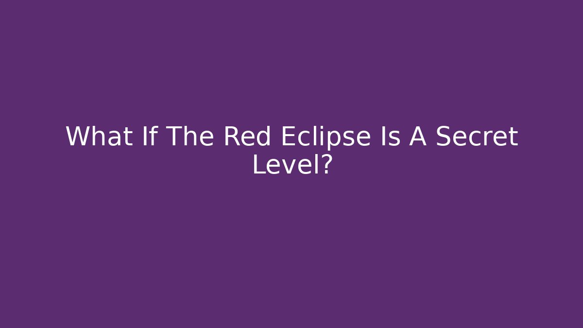 What If The Red Eclipse Is A Secret Level?