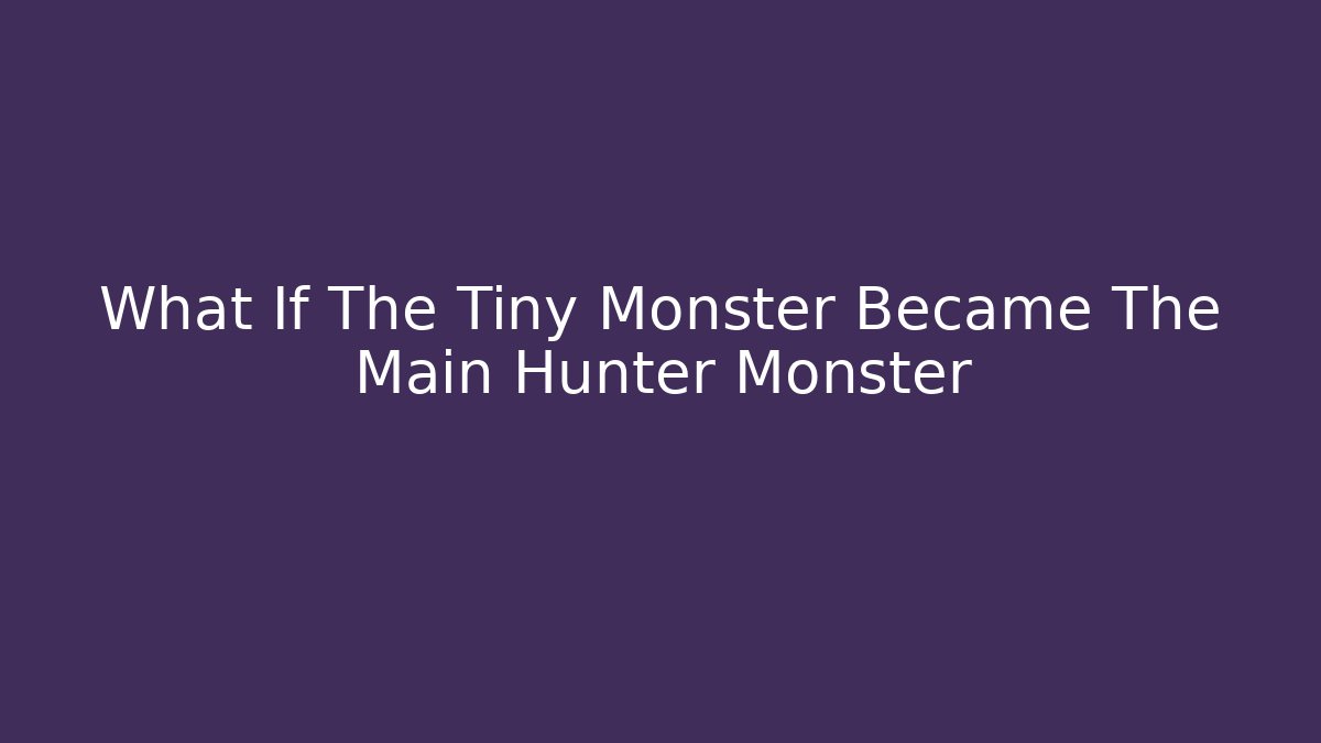 What If The Tiny Monster Became The Main Hunter Monster