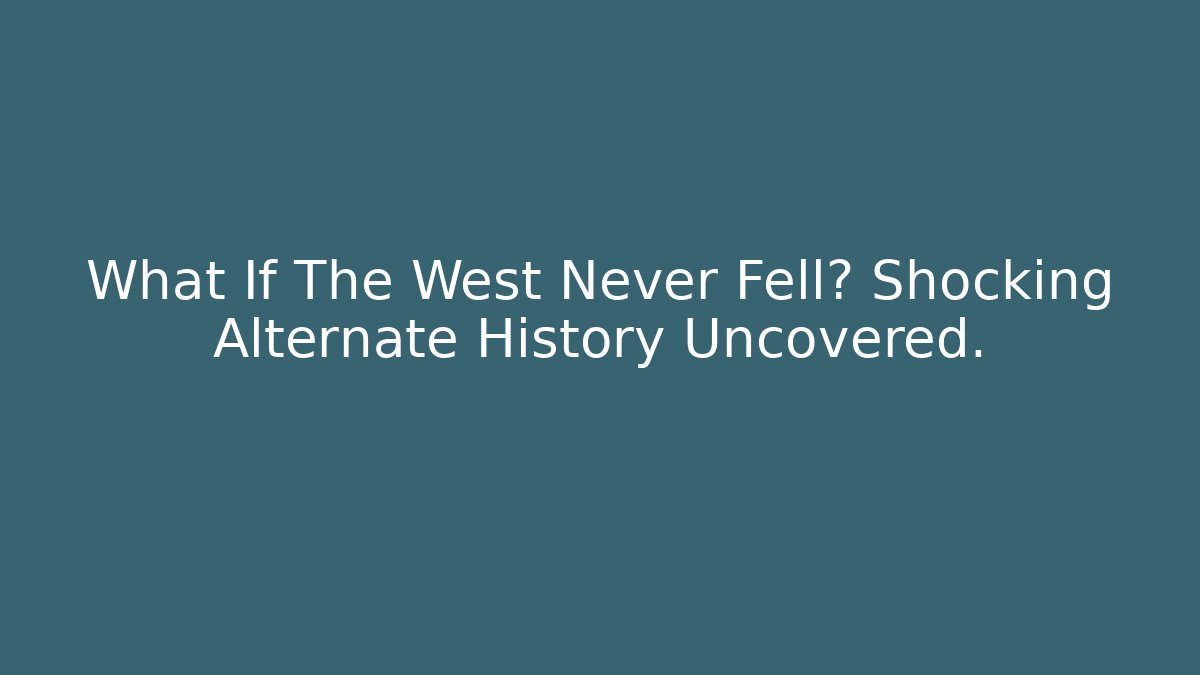 What If The West Never Fell? Shocking Alternate History Uncovered.