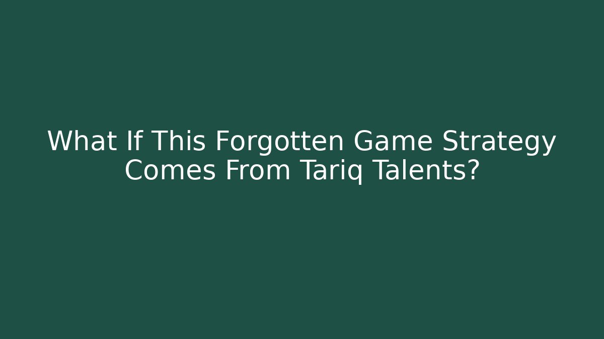 What If This Forgotten Game Strategy Comes From Tariq Talents?