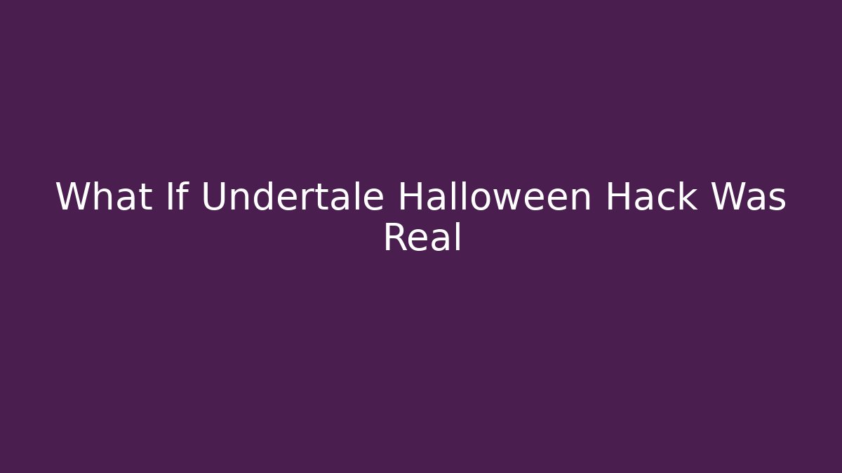 What If Undertale Halloween Hack Was Real