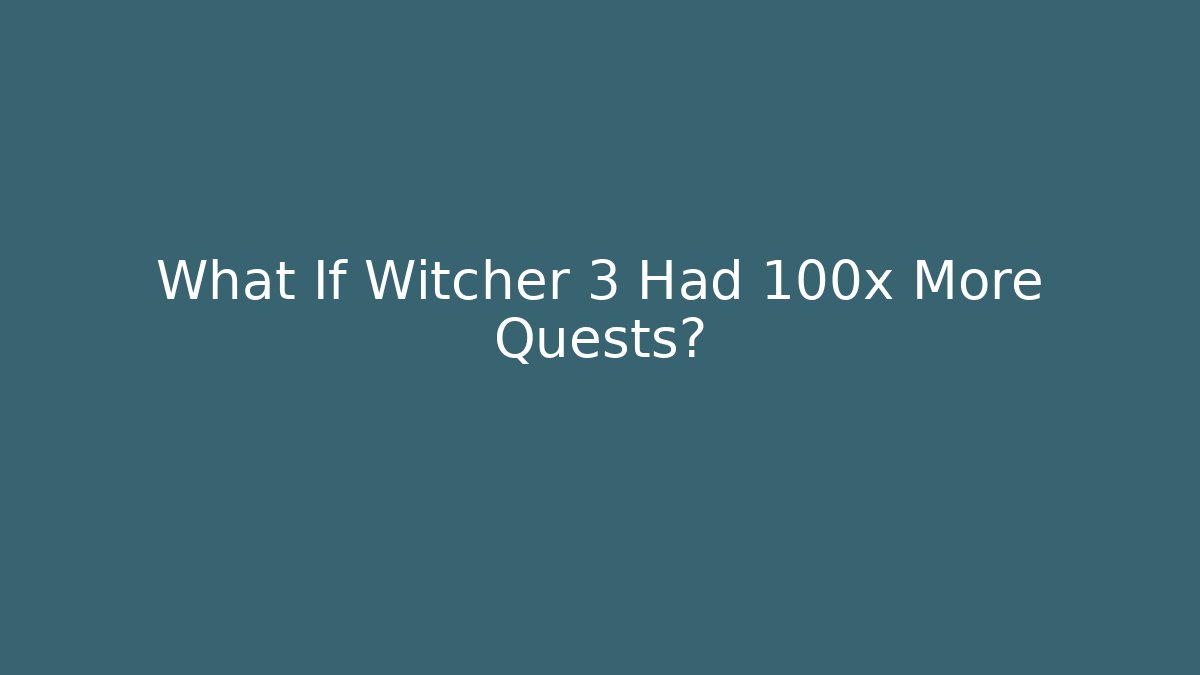 What If Witcher 3 Had 100x More Quests?