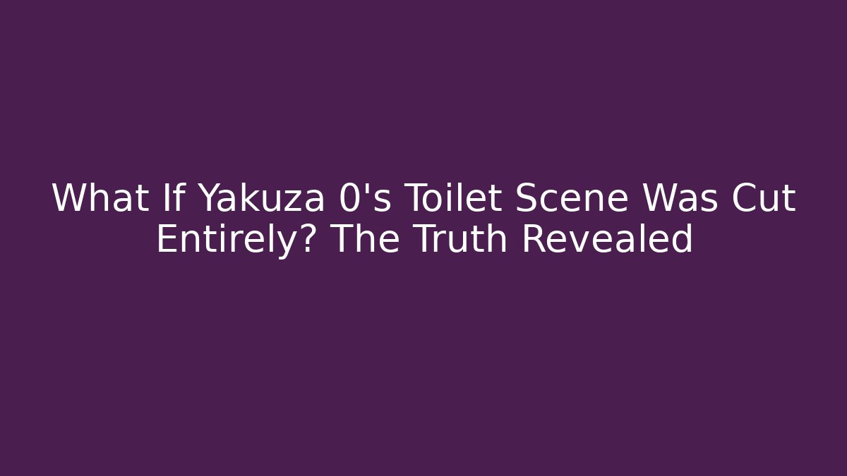 What If Yakuza 0's Toilet Scene Was Cut Entirely? The Truth Revealed - Celivion