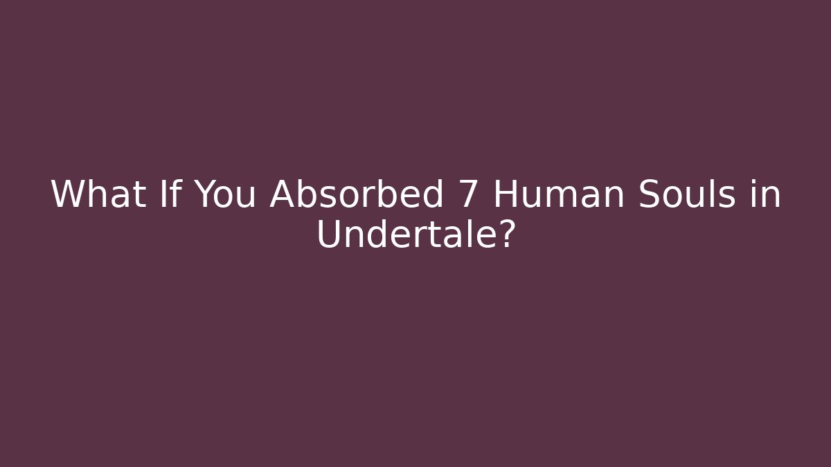 What If You Absorbed 7 Human Souls in Undertale?