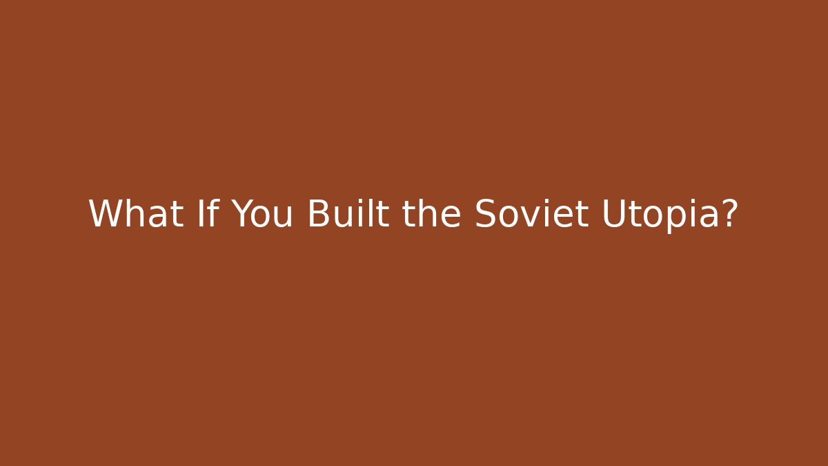 What If You Built the Soviet Utopia?