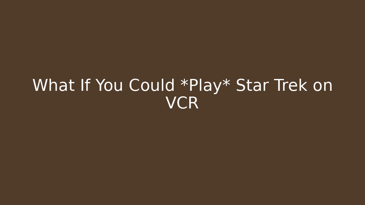 What If You Could *Play* Star Trek on VCR
