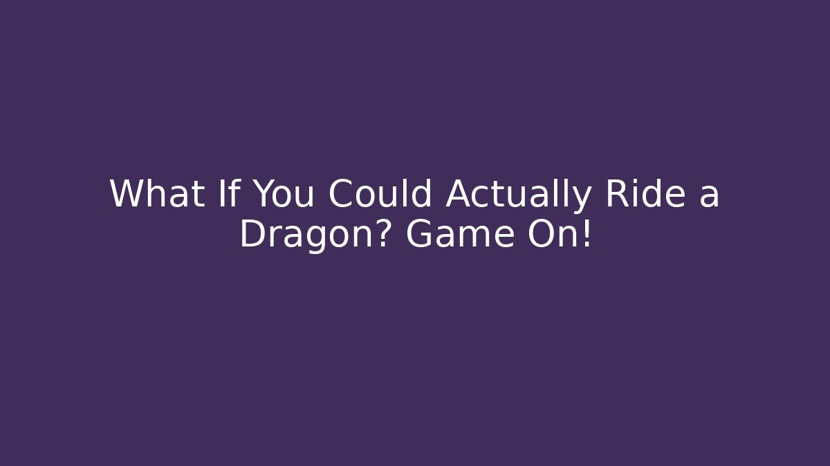 What If You Could Actually Ride a Dragon? Game On! - Celivion